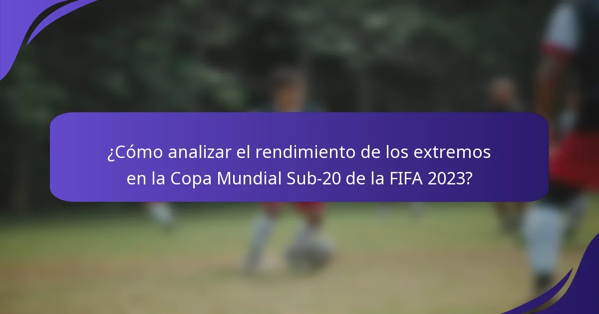 ¿Cómo analizar el rendimiento de los extremos en la Copa Mundial Sub-20 de la FIFA 2023?