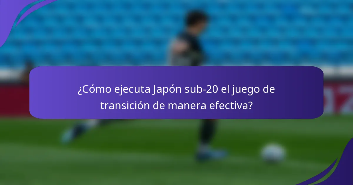 ¿Cómo ejecuta Japón sub-20 el juego de transición de manera efectiva?