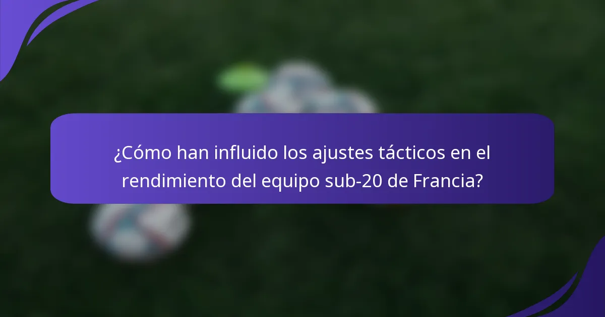 ¿Cómo han influido los ajustes tácticos en el rendimiento del equipo sub-20 de Francia?