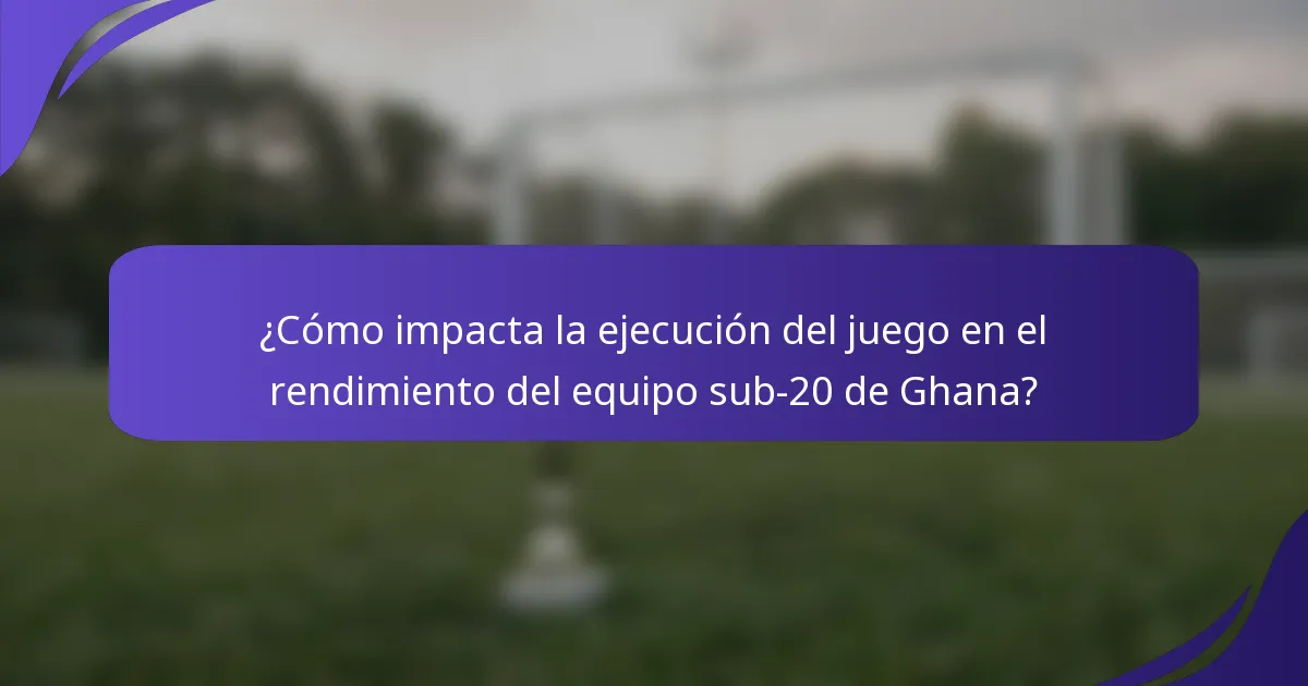 ¿Cómo impacta la ejecución del juego en el rendimiento del equipo sub-20 de Ghana?