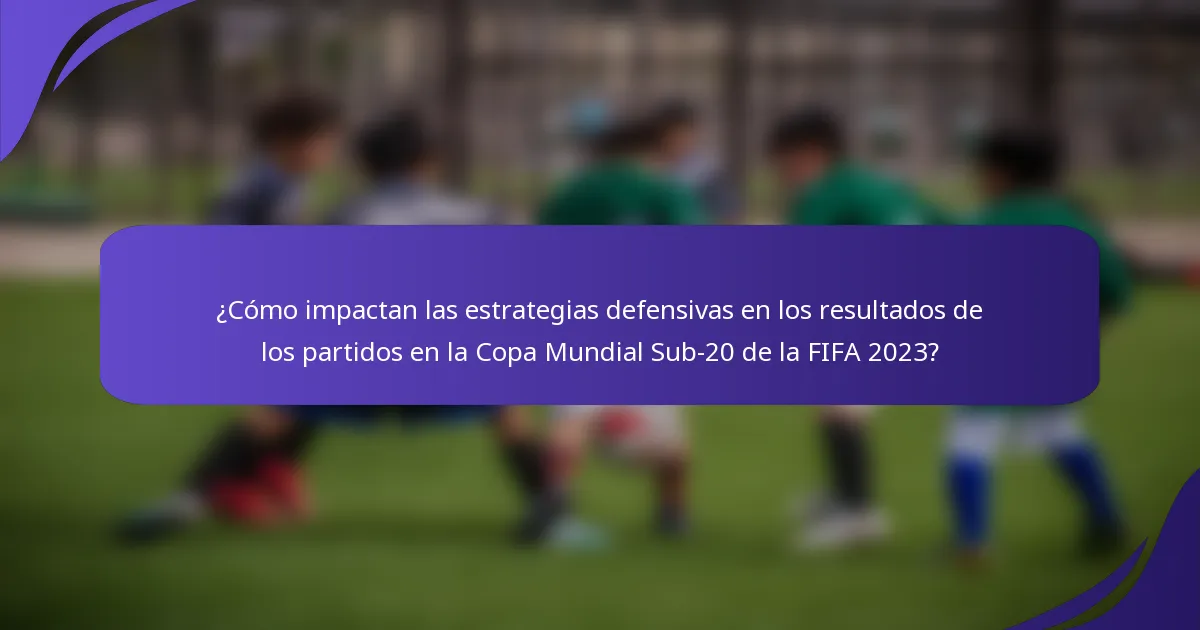 ¿Cómo impactan las estrategias defensivas en los resultados de los partidos en la Copa Mundial Sub-20 de la FIFA 2023?