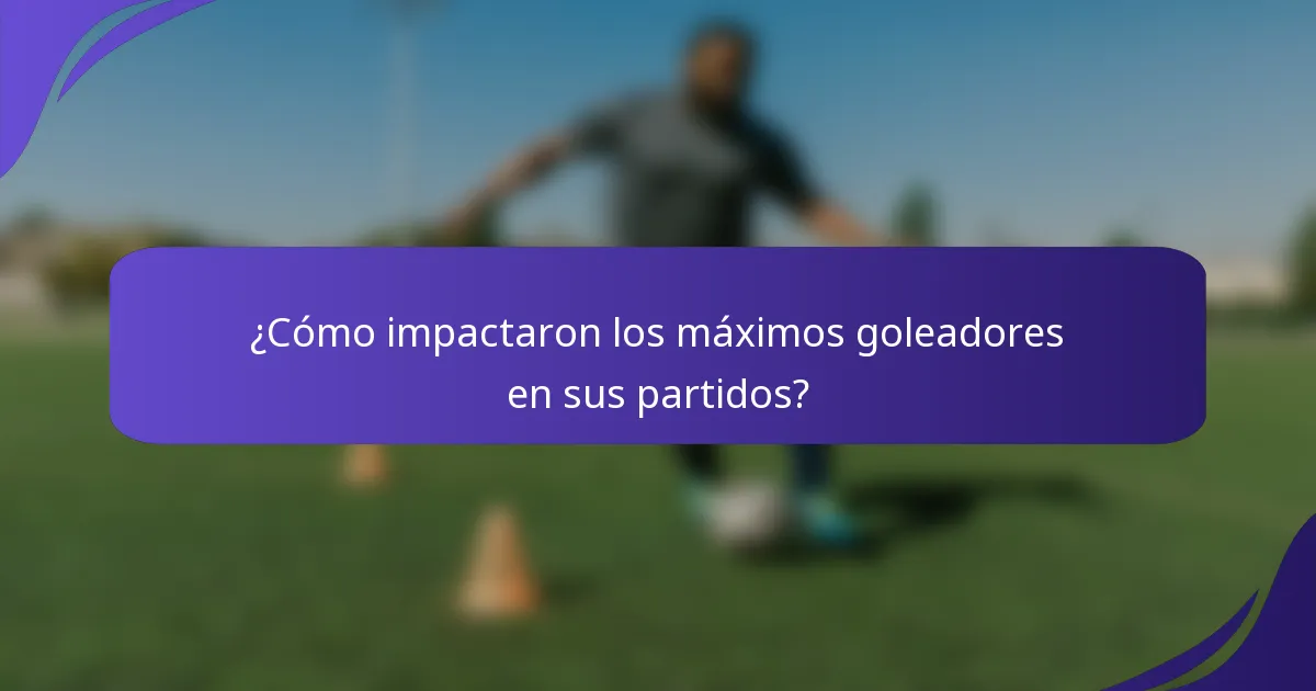 ¿Cómo impactaron los máximos goleadores en sus partidos?