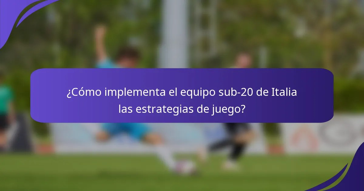 ¿Cómo implementa el equipo sub-20 de Italia las estrategias de juego?