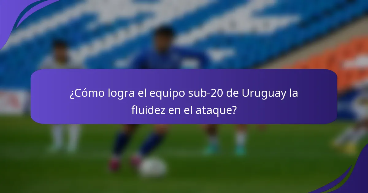 ¿Cómo logra el equipo sub-20 de Uruguay la fluidez en el ataque?