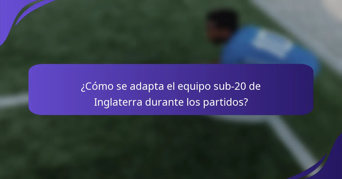 ¿Cómo se adapta el equipo sub-20 de Inglaterra durante los partidos?