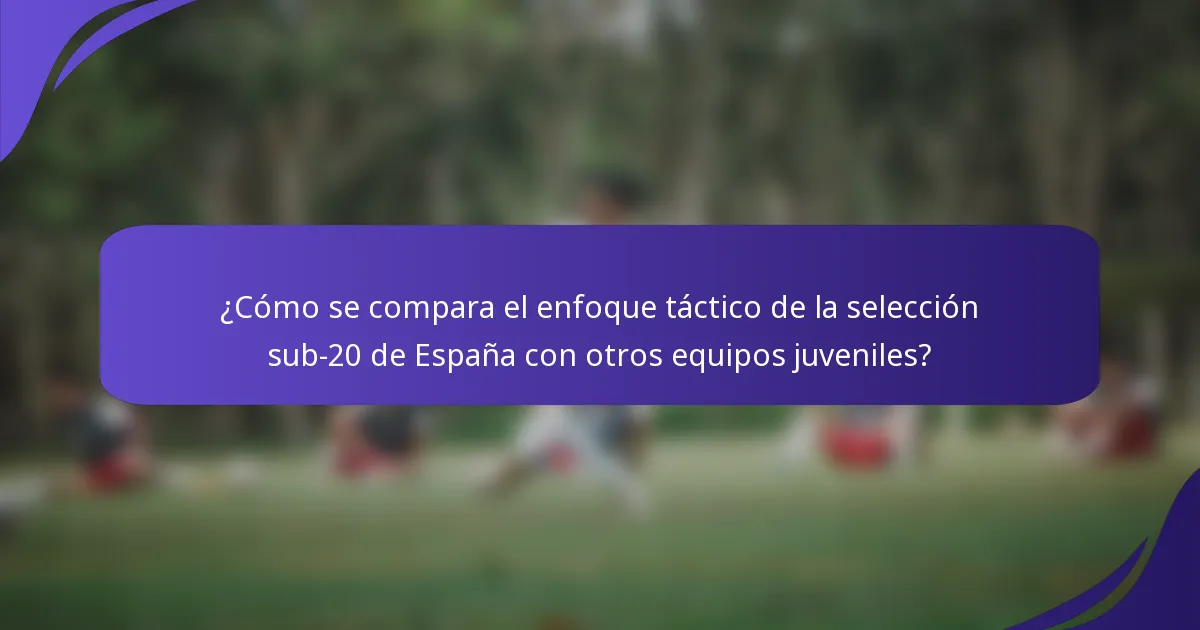 ¿Cómo se compara el enfoque táctico de la selección sub-20 de España con otros equipos juveniles?