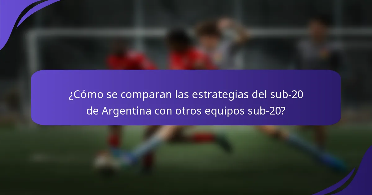 ¿Cómo se comparan las estrategias del sub-20 de Argentina con otros equipos sub-20?