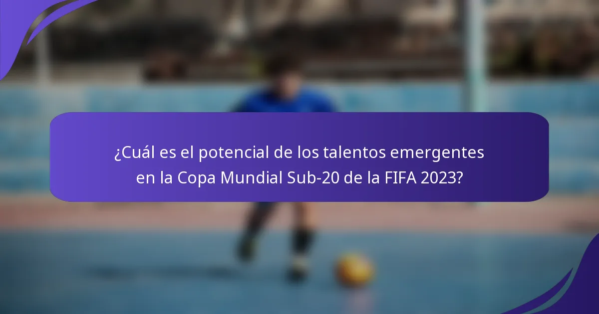 ¿Cuál es el potencial de los talentos emergentes en la Copa Mundial Sub-20 de la FIFA 2023?