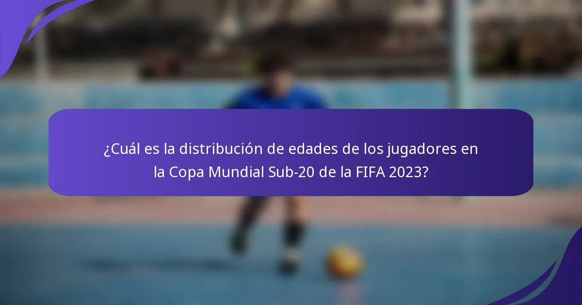 ¿Cuál es la distribución de edades de los jugadores en la Copa Mundial Sub-20 de la FIFA 2023?