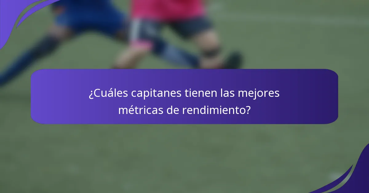 ¿Cuáles capitanes tienen las mejores métricas de rendimiento?