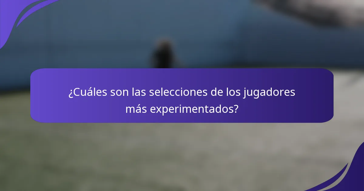 ¿Cuáles son las selecciones de los jugadores más experimentados?