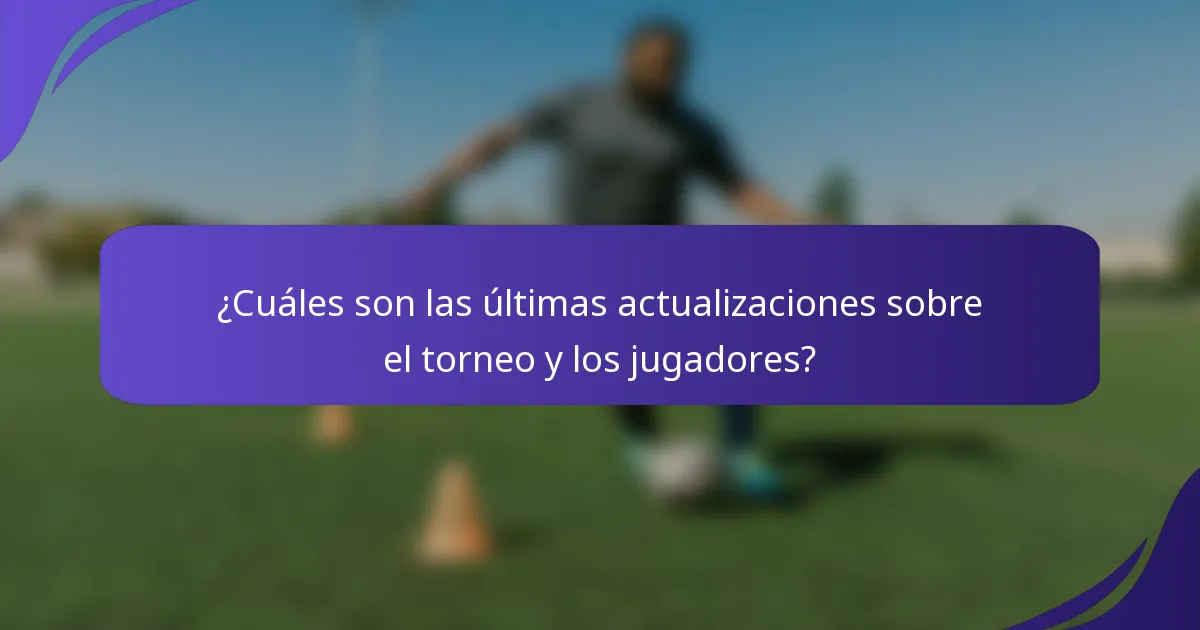 ¿Cuáles son las últimas actualizaciones sobre el torneo y los jugadores?