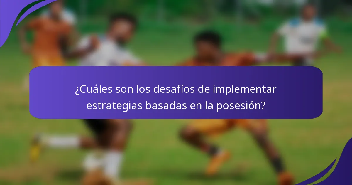 ¿Cuáles son los desafíos de implementar estrategias basadas en la posesión?