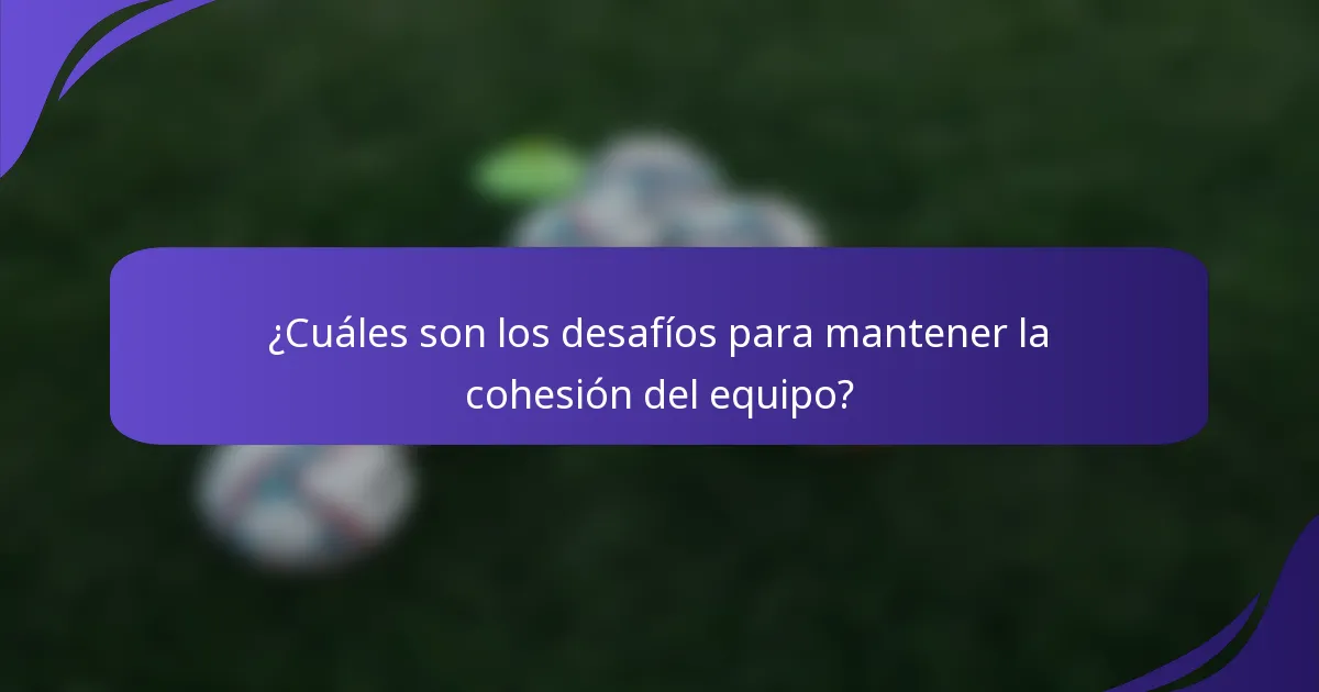 ¿Cuáles son los desafíos para mantener la cohesión del equipo?