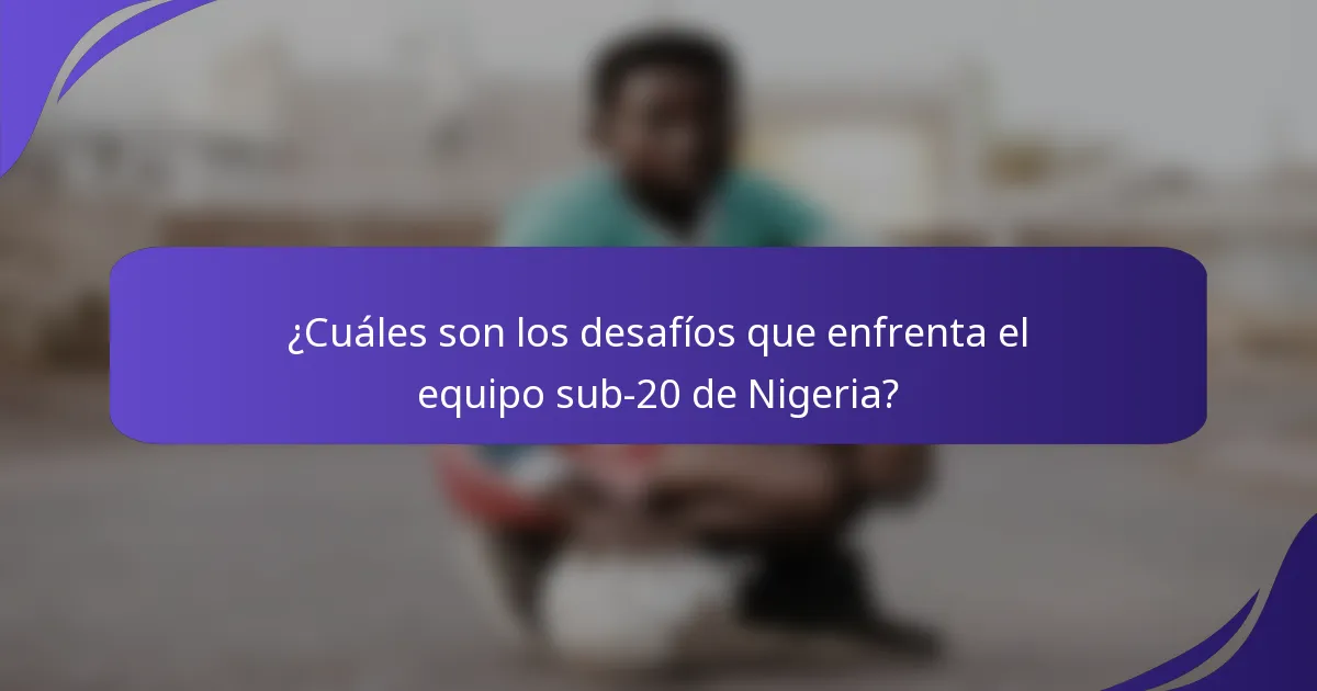 ¿Cuáles son los desafíos que enfrenta el equipo sub-20 de Nigeria?