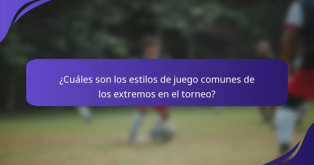 ¿Cuáles son los estilos de juego comunes de los extremos en el torneo?
