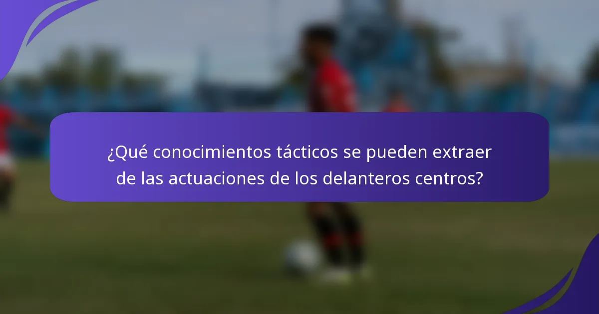 ¿Qué conocimientos tácticos se pueden extraer de las actuaciones de los delanteros centros?