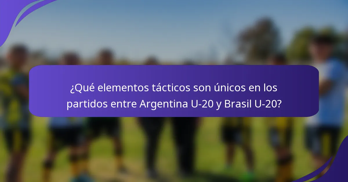 ¿Qué elementos tácticos son únicos en los partidos entre Argentina U-20 y Brasil U-20?