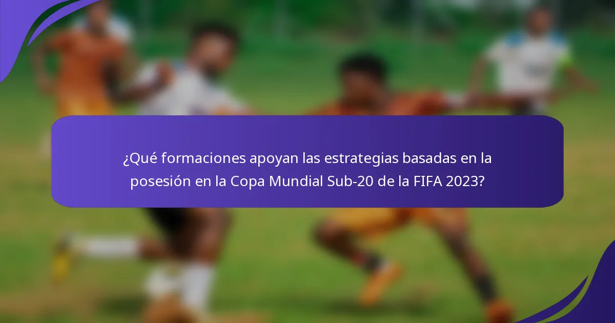 ¿Qué formaciones apoyan las estrategias basadas en la posesión en la Copa Mundial Sub-20 de la FIFA 2023?