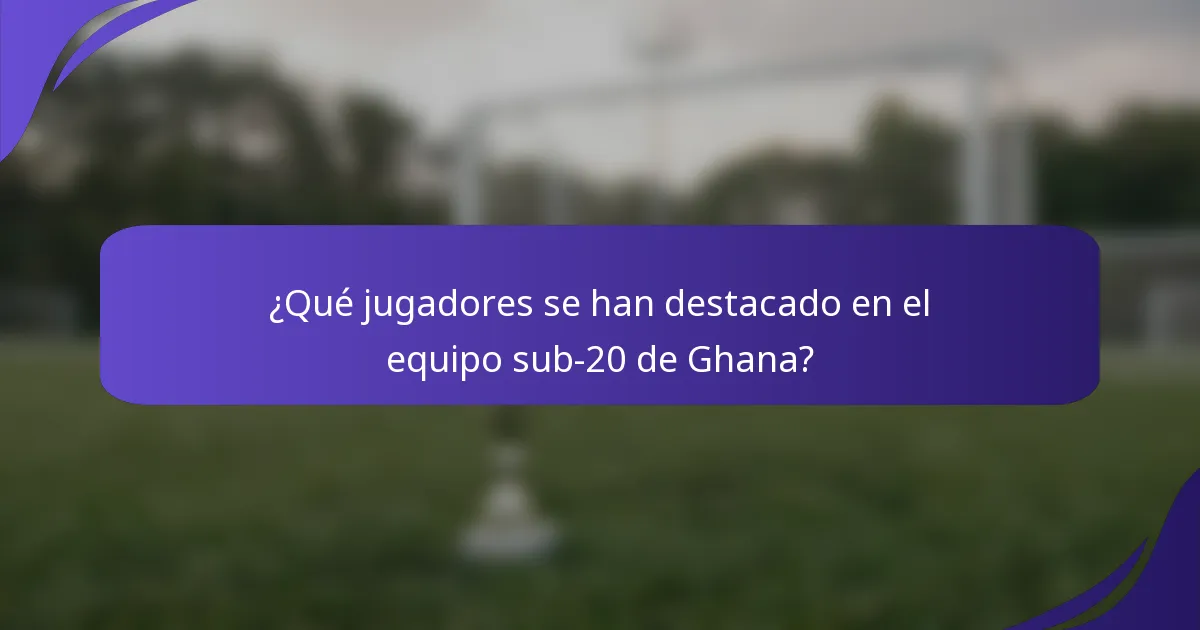 ¿Qué jugadores se han destacado en el equipo sub-20 de Ghana?
