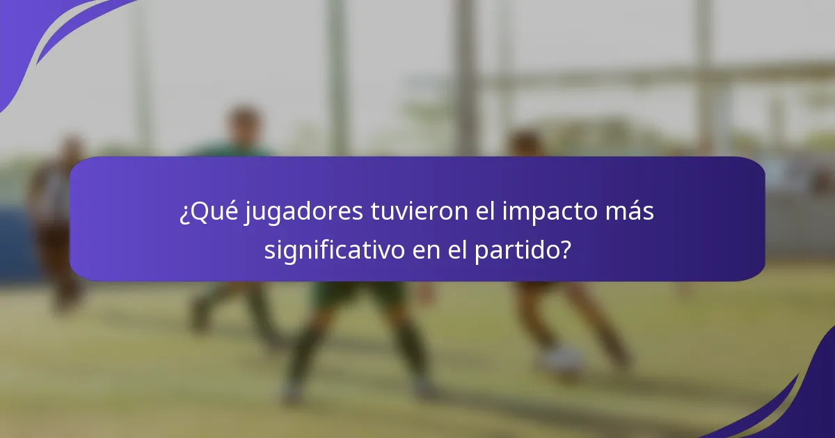 ¿Qué jugadores tuvieron el impacto más significativo en el partido?
