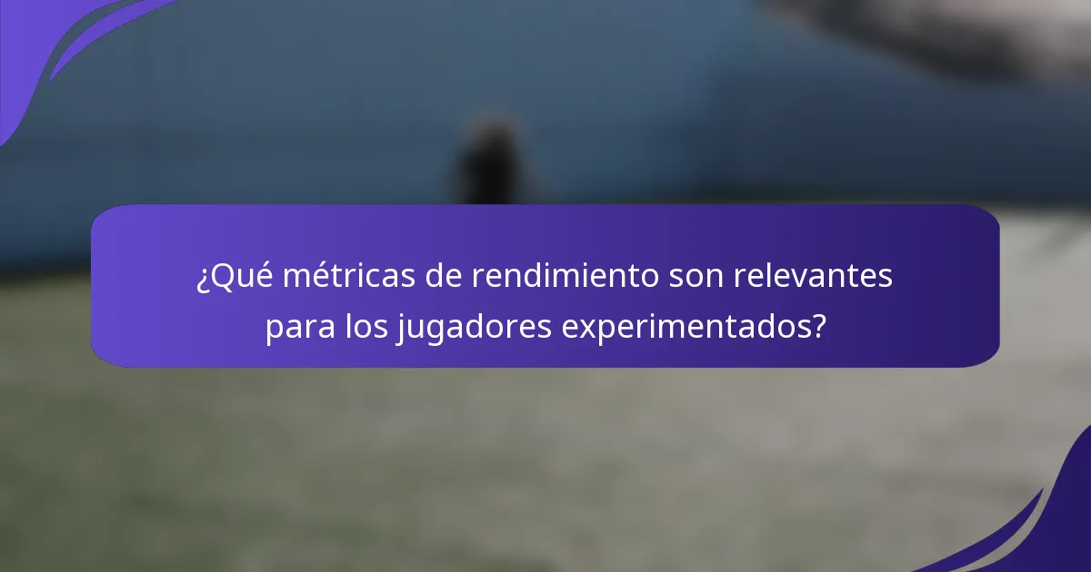 ¿Qué métricas de rendimiento son relevantes para los jugadores experimentados?