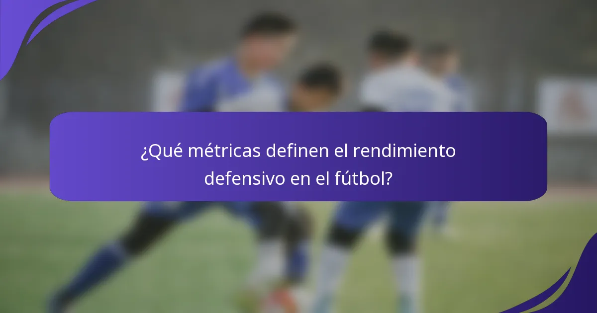¿Qué métricas definen el rendimiento defensivo en el fútbol?
