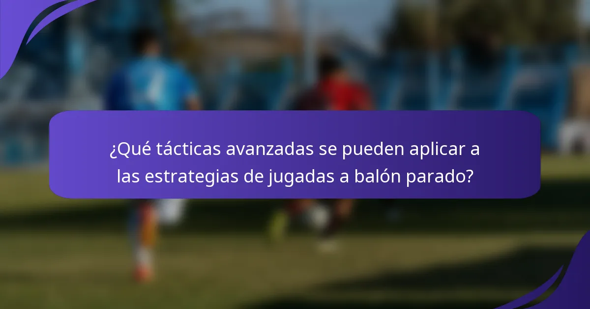 ¿Qué tácticas avanzadas se pueden aplicar a las estrategias de jugadas a balón parado?